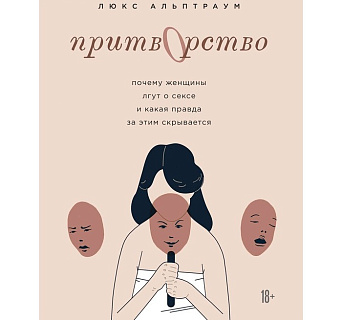 Притворство. Почему женщины лгут о сексе, и какая правда за этим скрывается, Альптраум Л.